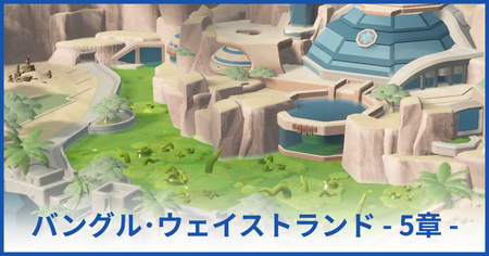 バングル・ウェイストランド博物館 5章（★5獲得まで）
